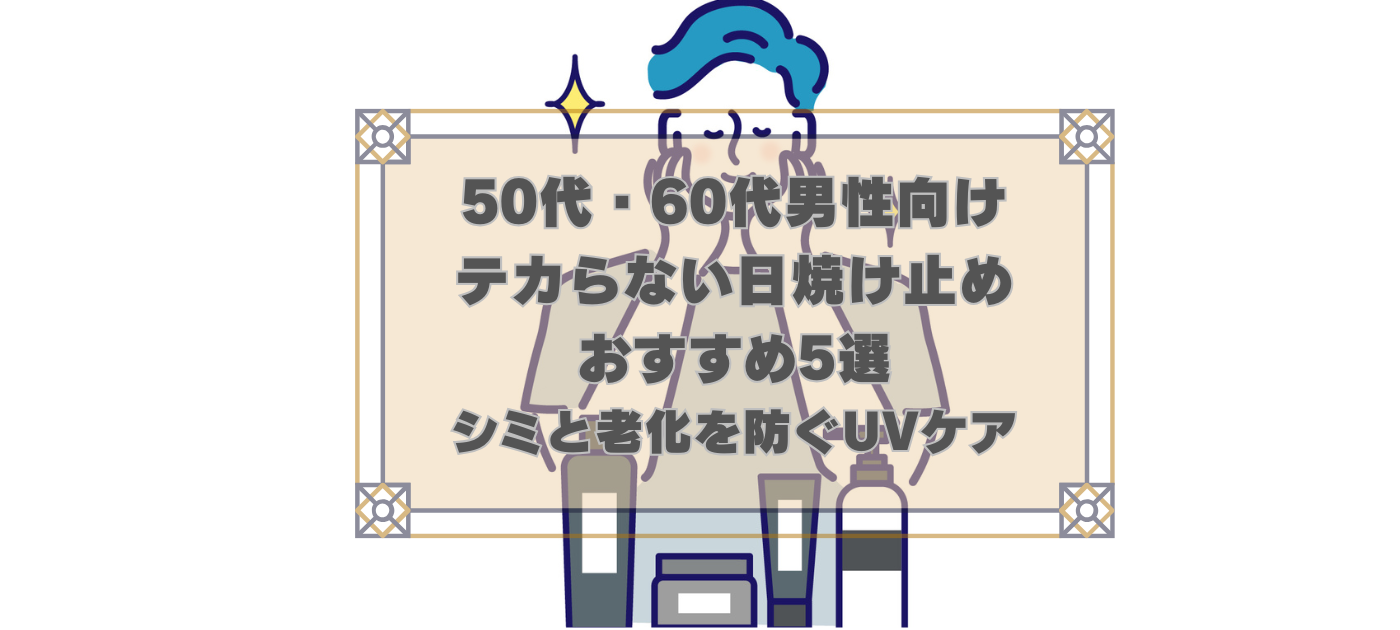 テカらない日焼け止めおすすめ5選で50代・60代男性のシミ・老化を予防
