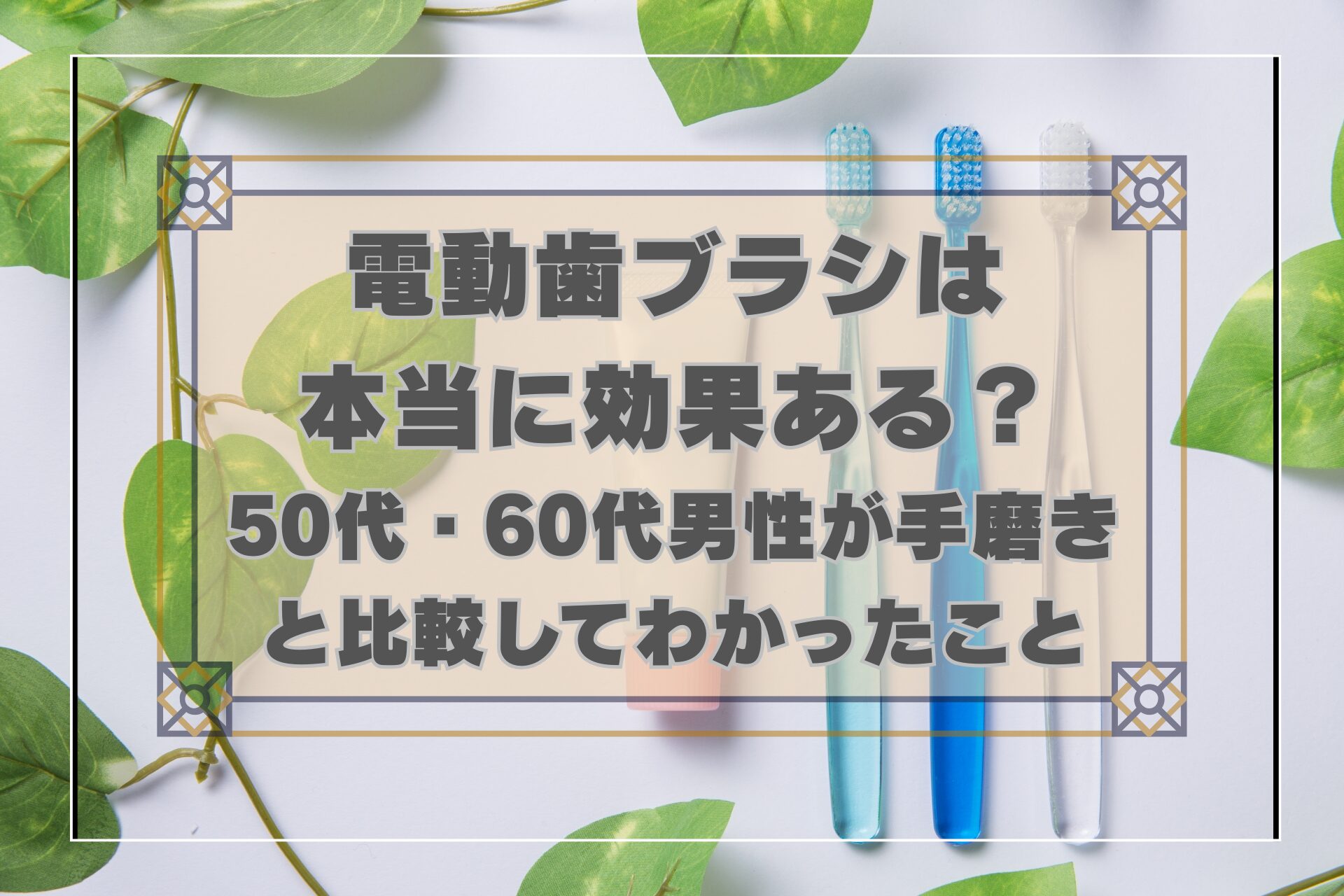 電動歯ブラシは本当に効果ある？50代・60代男性が手磨きと比較してわかったこと