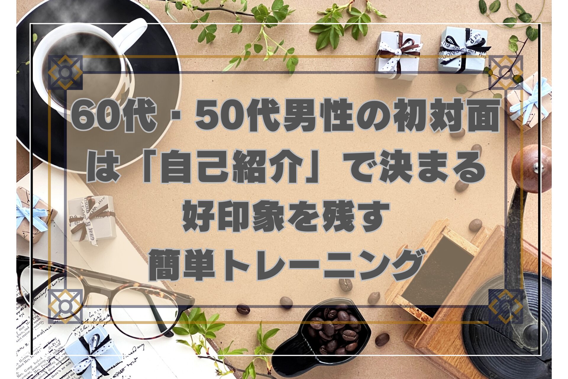 60代・50代男性が初対面の自己紹介で好印象を残すコツを解説する記事のアイキャッチ。コーヒーと眼鏡が並んだ落ち着いた雰囲気のデスク